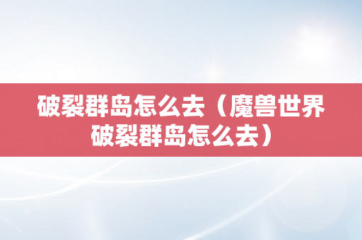 破裂群岛怎么去（魔兽世界破裂群岛怎么去）