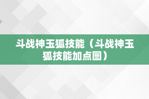 斗战神玉狐技能（斗战神玉狐技能加点图）