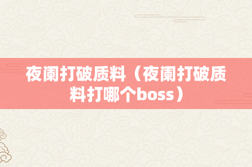 夜阑打破质料（夜阑打破质料打哪个boss）