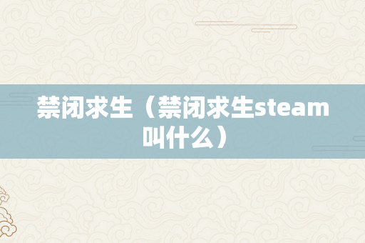 禁闭求生（禁闭求生steam叫什么）