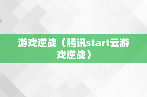 游戏逆战（腾讯start云游戏逆战）