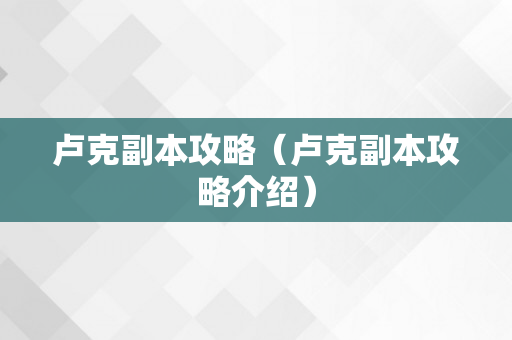 卢克副本攻略（卢克副本攻略介绍）