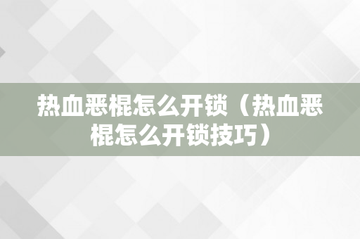 热血恶棍怎么开锁（热血恶棍怎么开锁技巧）