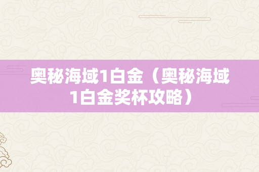 奥秘海域1白金（奥秘海域1白金奖杯攻略）