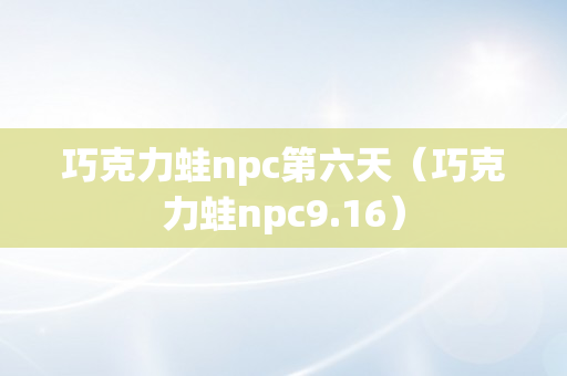 巧克力蛙npc第六天（巧克力蛙npc9.16）