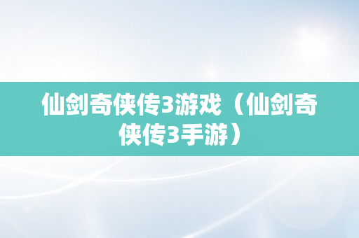 仙剑奇侠传3游戏（仙剑奇侠传3手游）