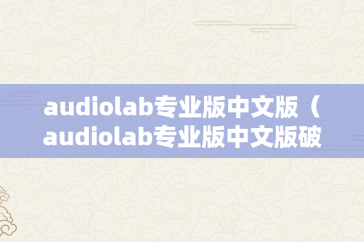 audiolab专业版中文版（audiolab专业版中文版破解版）