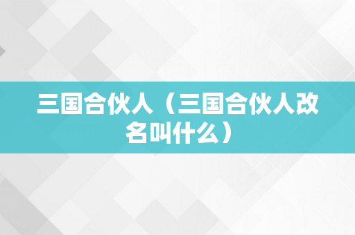 三国合伙人（三国合伙人改名叫什么）