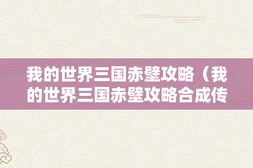 我的世界三国赤壁攻略（我的世界三国赤壁攻略合成传说兵器）