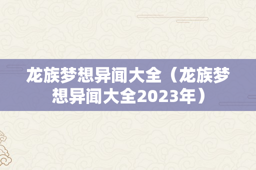 龙族梦想异闻大全（龙族梦想异闻大全2023年）