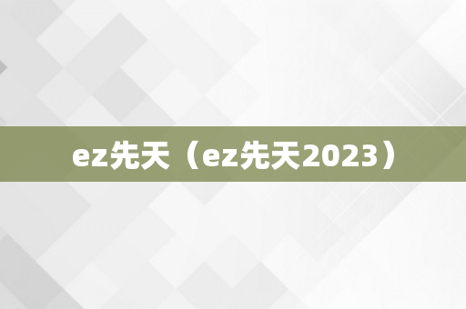 ez先天（ez先天2023）