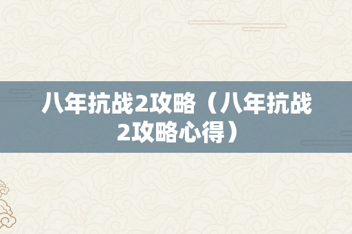 八年抗战2攻略（八年抗战2攻略心得）