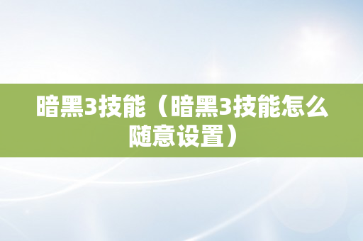 暗黑3技能（暗黑3技能怎么随意设置）