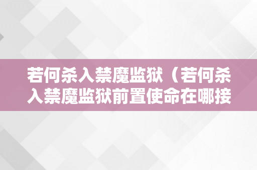 若何杀入禁魔监狱（若何杀入禁魔监狱前置使命在哪接）