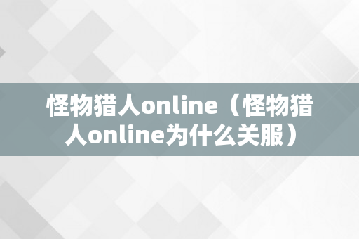 怪物猎人online（怪物猎人online为什么关服）