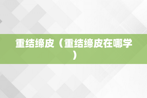 重结缔皮（重结缔皮在哪学）