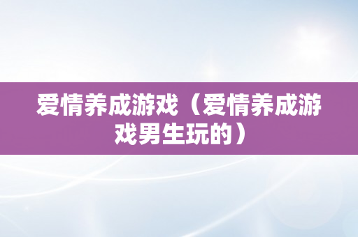 爱情养成游戏（爱情养成游戏男生玩的）