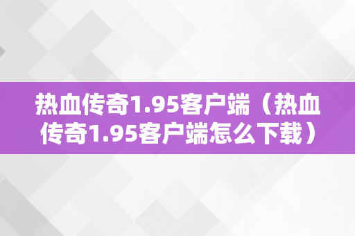 热血传奇1.95客户端（热血传奇1.95客户端怎么下载）