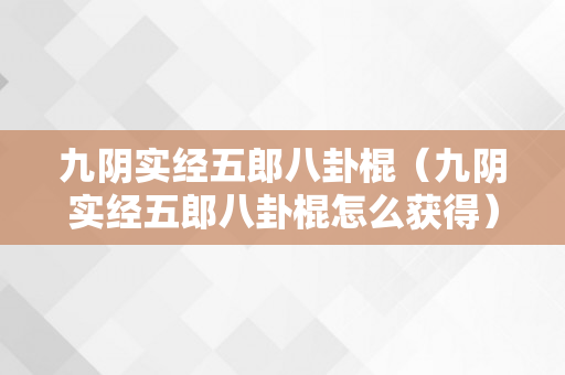 九阴实经五郎八卦棍（九阴实经五郎八卦棍怎么获得）