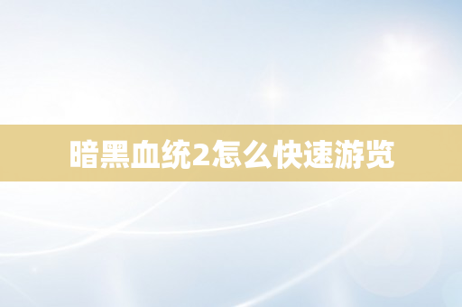 暗黑血统2怎么快速游览