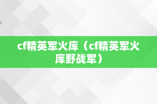 cf精英军火库（cf精英军火库野战军）