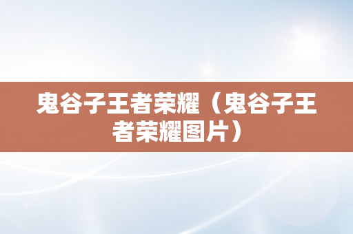 鬼谷子王者荣耀（鬼谷子王者荣耀图片）