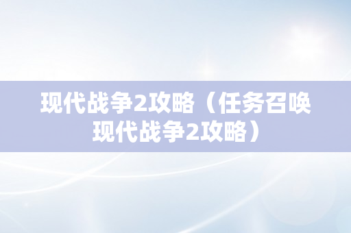 现代战争2攻略（任务召唤现代战争2攻略）