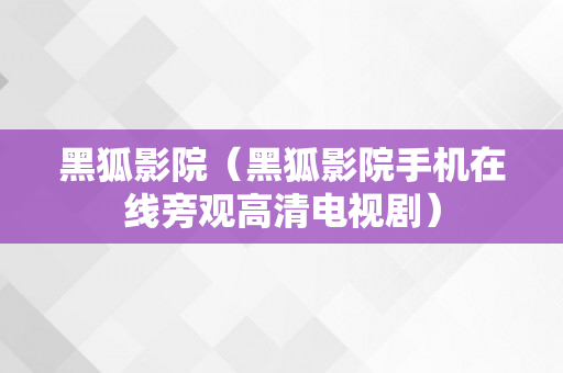 黑狐影院（黑狐影院手机在线旁观高清电视剧）