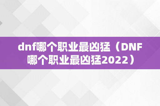 dnf哪个职业最凶猛（DNF哪个职业最凶猛2022）