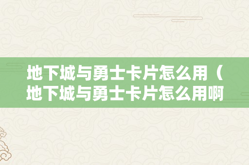 地下城与勇士卡片怎么用（地下城与勇士卡片怎么用啊）