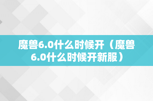 魔兽6.0什么时候开（魔兽6.0什么时候开新服）