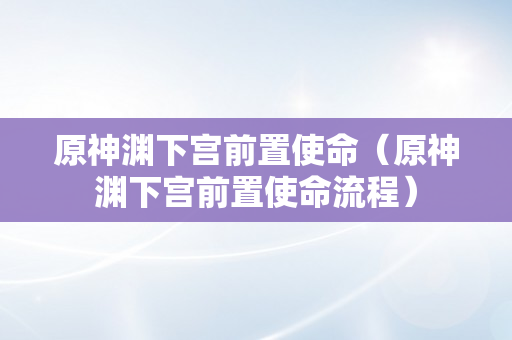 原神渊下宫前置使命（原神渊下宫前置使命流程）