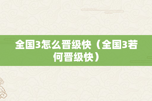 全国3怎么晋级快（全国3若何晋级快）