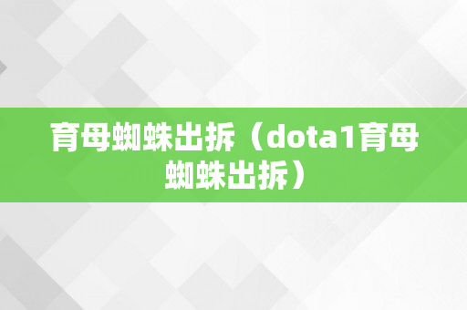 育母蜘蛛出拆（dota1育母蜘蛛出拆）