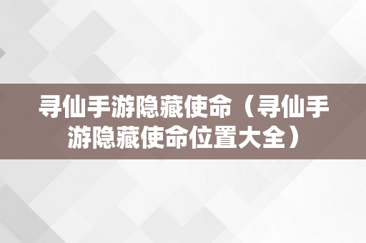 寻仙手游隐藏使命（寻仙手游隐藏使命位置大全）