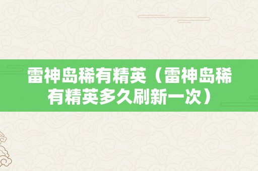 雷神岛稀有精英（雷神岛稀有精英多久刷新一次）