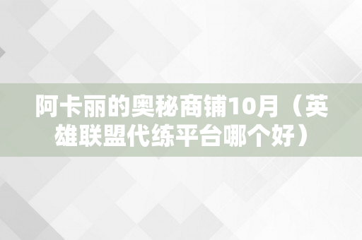 阿卡丽的奥秘商铺10月（英雄联盟代练平台哪个好）