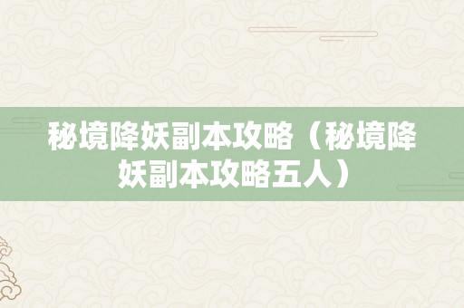 秘境降妖副本攻略（秘境降妖副本攻略五人）