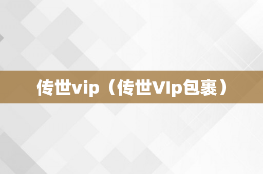 传世vip（传世VIp包裹）