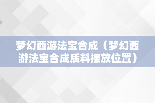 梦幻西游法宝合成（梦幻西游法宝合成质料摆放位置）