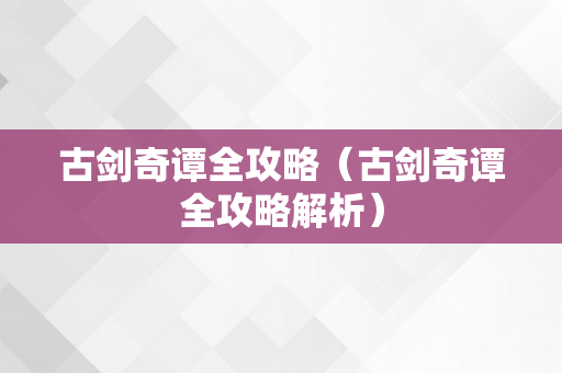 古剑奇谭全攻略（古剑奇谭全攻略解析）