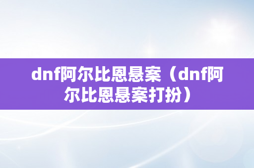 dnf阿尔比恩悬案（dnf阿尔比恩悬案打扮）