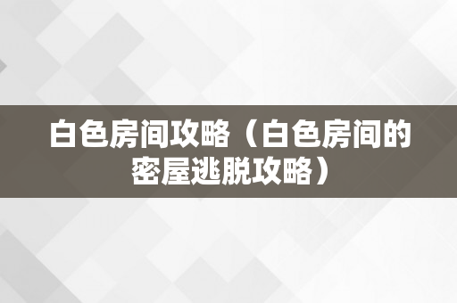 白色房间攻略（白色房间的密屋逃脱攻略）