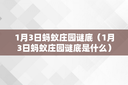 1月3日蚂蚁庄园谜底（1月3日蚂蚁庄园谜底是什么）