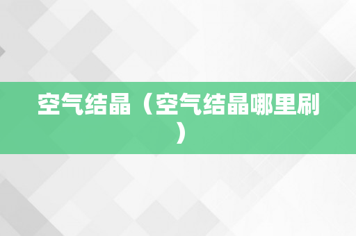 空气结晶（空气结晶哪里刷）