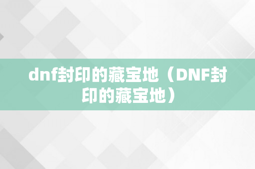 dnf封印的藏宝地（DNF封印的藏宝地）