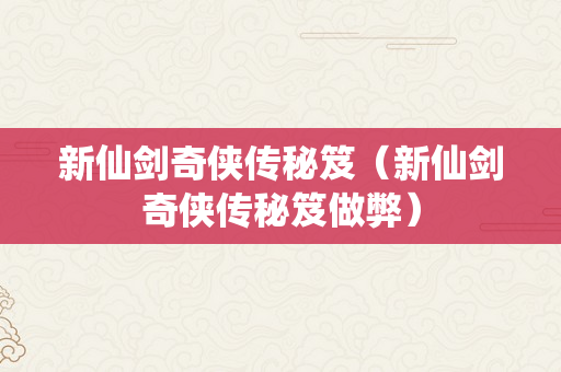 新仙剑奇侠传秘笈（新仙剑奇侠传秘笈做弊）