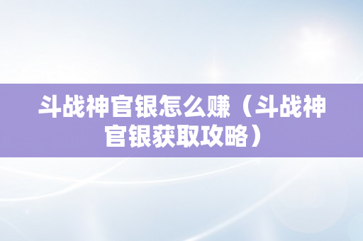 斗战神官银怎么赚（斗战神官银获取攻略）