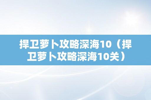 捍卫萝卜攻略深海10（捍卫萝卜攻略深海10关）