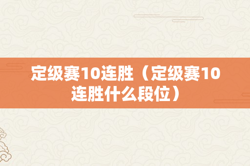 定级赛10连胜（定级赛10连胜什么段位）